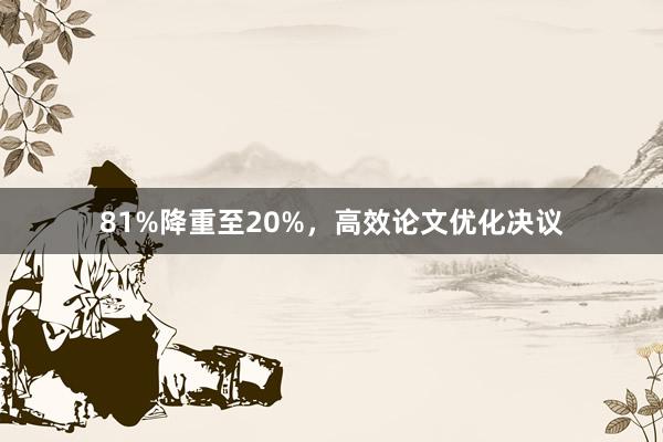 81%降重至20%，高效论文优化决议